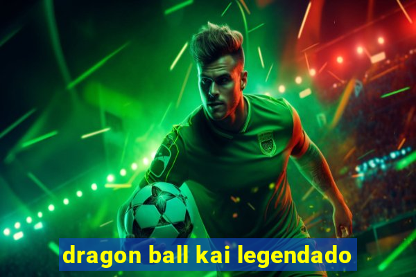 dragon ball kai legendado